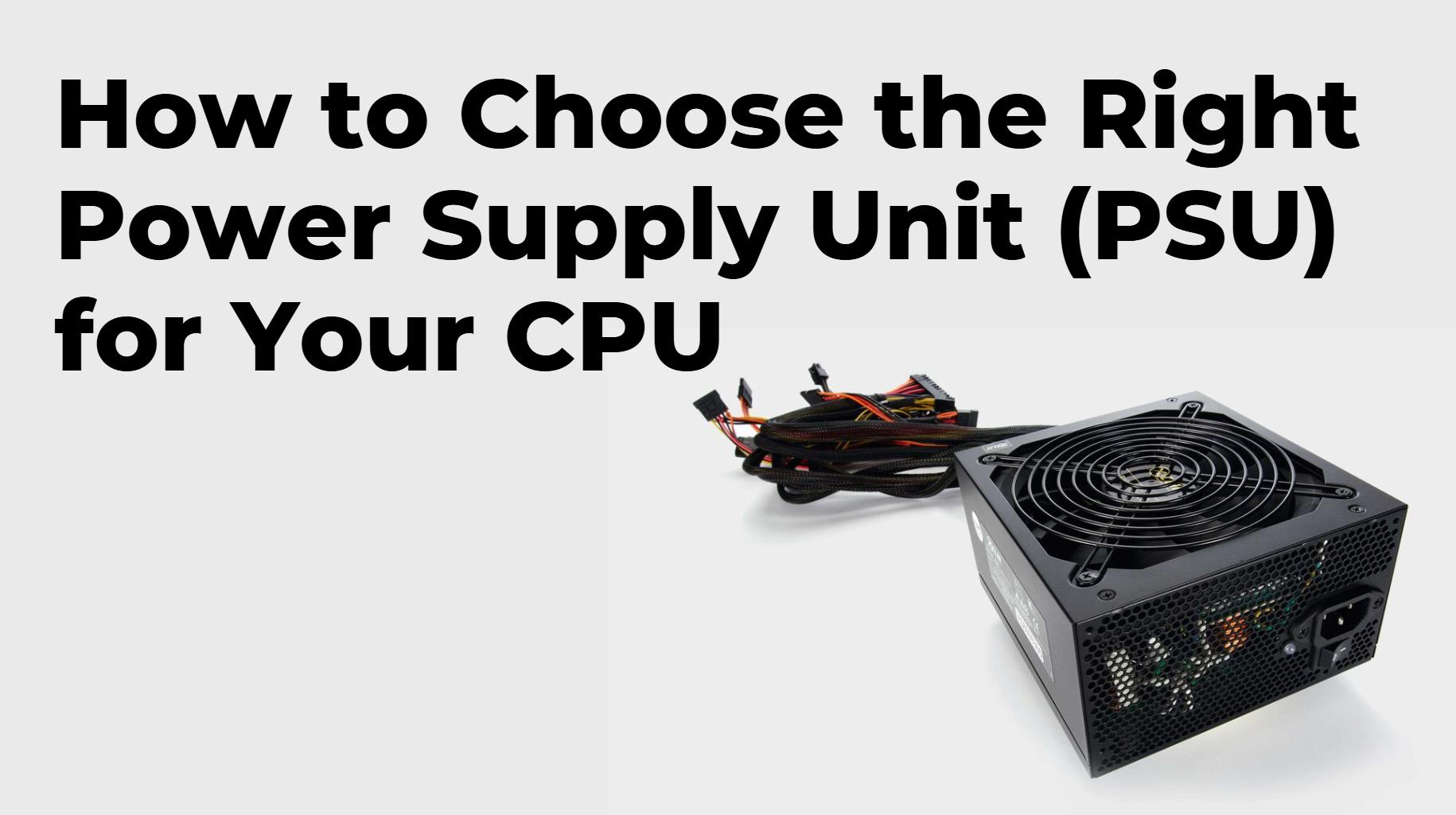 How to Choose the Right Power Supply Unit (PSU) for Your CPU